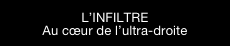 L’INFILTRE
Au cœur de l’ultra-droite
